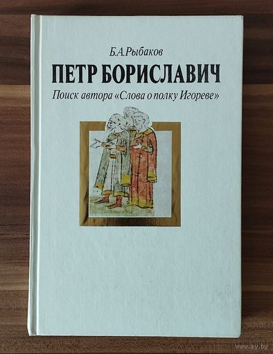 Б.А. Рыбаков. Петр Бориславич. Поиск автора "Слова о полку Игореве"