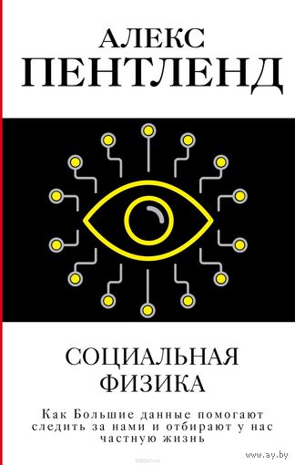 Пентленд. Социальная физика. Как Большие данные помогают следить за нами и отбирают у нас частную жизнь