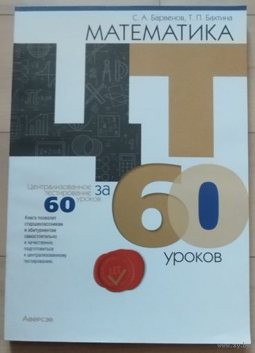 Баранов С.А., Бахтина Т.П. "Математика. ЦТ 60 уроков"