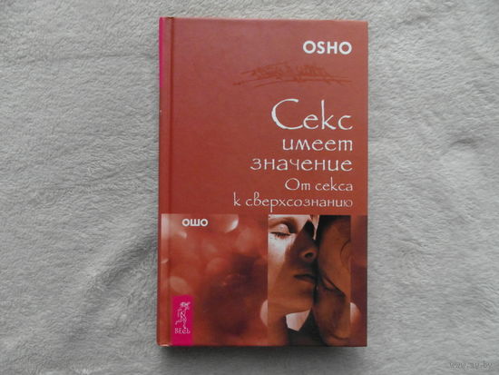 Ошо. Секс имеет значение. От секса к сверхсознанию. СПб. Весь 2007 г.