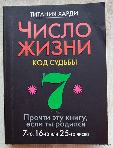 Число жизни. Код судьбы. Нумерология. Прочти эту книгу, если ты родился 7-го, 16-го или 25-го числа. Титания Харди