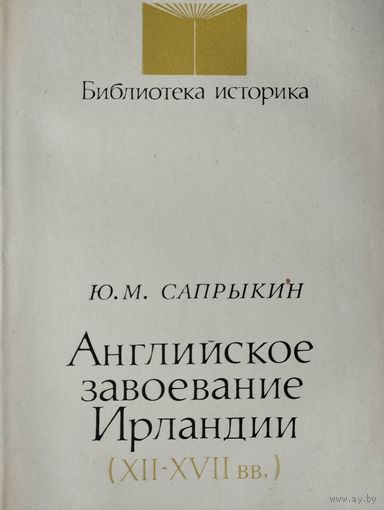 Юрий Сапрыкин "Английское завоевание Ирландии XII - XVII вв." серия "Библиотека Историка"