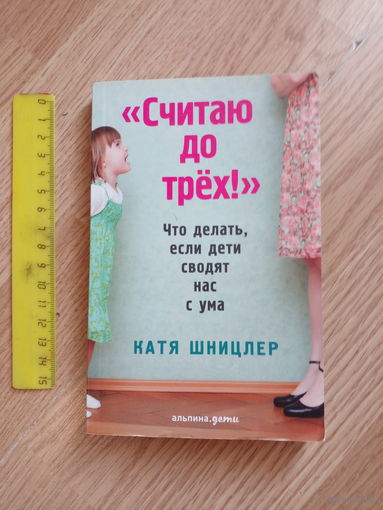 Считаю до трех! Что делать, если дети сводят нас с ума | Шницлер Катя