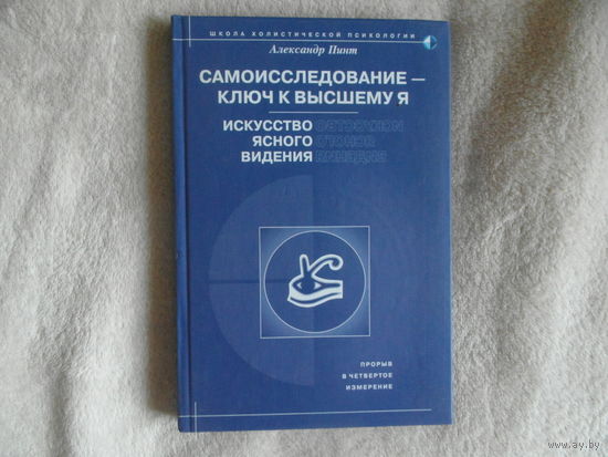 Пинт Александр. Самоисследование - ключ к высшему Я. Искусство ясного видения. Прорыв в четвертое измерение. Серия Школа холистической психологии. М. ИИП 2001г.