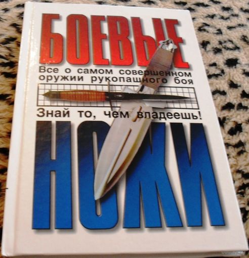 Боевые ножи. Всё о самом совершенном оружии рукопашного боя.