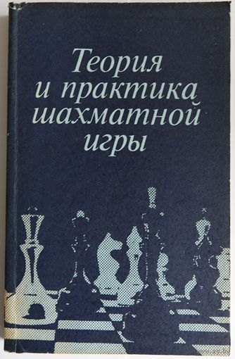 Теория и практика шахматной игры. Минск Высшая школа 1984г. 272 с. Мягкая обложка