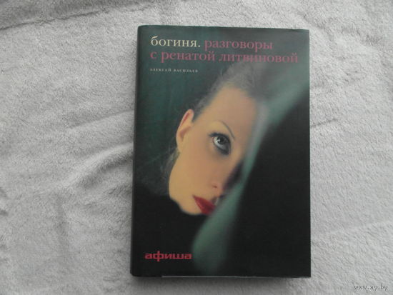 Васильев Алексей . Богиня. Разговоры с Ренатой Литвиновой. М. Изд-во Афиша. 2005 г.