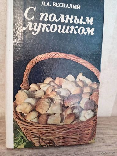 С полным лукошком - советы грибника Беспалый Д. А. 1985г.