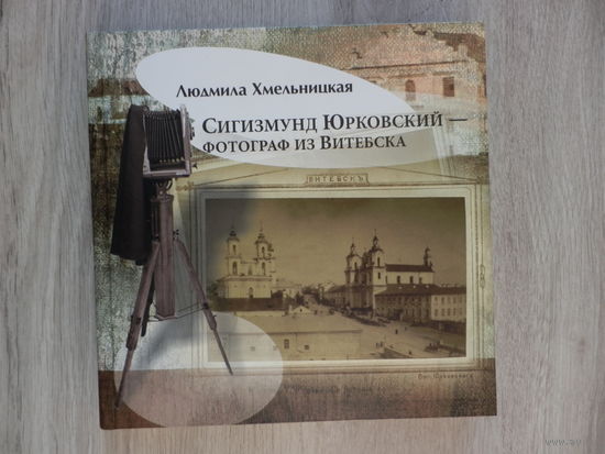 Л. Хмельницкая - Сигизмунд Юрковский Фотограф из Витебска - 2014 - Новая