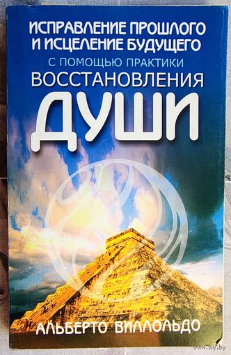 Исправление прошлого и исцеление будущего с помощью практики восстановления души. Альберт Вилольдо