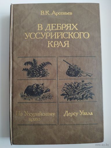 В.К. Арсеньев В дебрях Уссурийского края. По Уссурийскому краю. Дерсу Узала