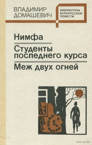 Владимир Домашевич. Нимфа. Студенты последнего курса. Меж двух огней.