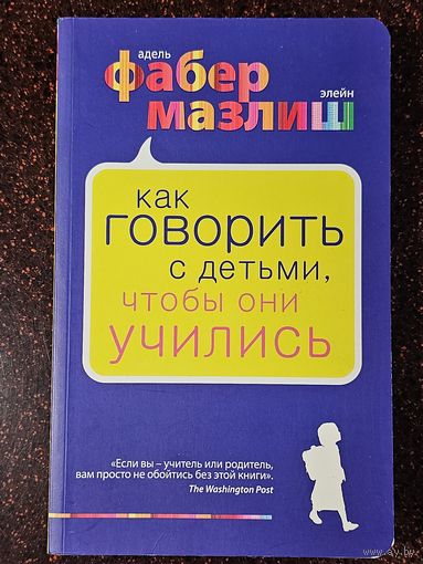 Книга ,,Как говорить с детьми чтобы они учились'' А. Фабер, Э. Мазлиш 2018 г.