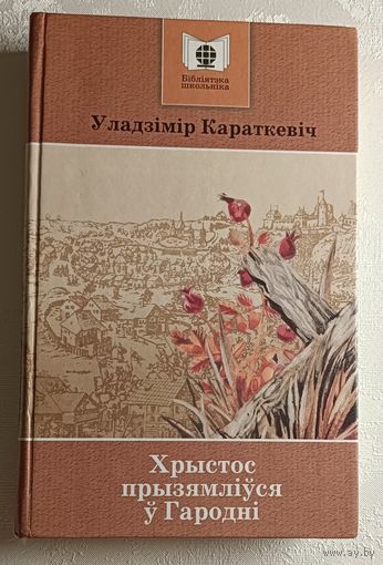 Караткевіч Уладзімір. Хрыстос прызямліўся ў Гародні: Евангелле ад Іуды: раман, 2007