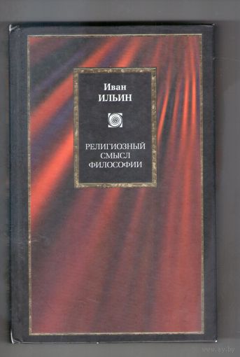 Ильин Иван. Религиозный смысл философии. Три речи. 1914-1923. /Серия: Philosophy 2003г.