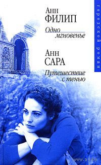 Анн Филип. Одно мгновенье. Анн Сара. Путешествие с тенью