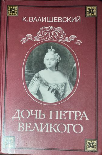 ДОЧЬ ПЕТРА ВЕЛИКОГО. Репринтное воспроизведение издания 1911 г. К.Валишевский