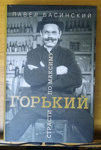 Павел Басинский. Горький: страсти по Максиму