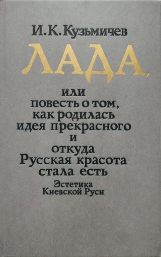 Кузьмичева И. К. "Лада или повесть о том, как родилась идея прекрасного и откуда Русская красота стала есть. Эстетика Киевской Руси"
