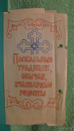 Н.П.Ивашкевич "Пасхальные традиции, обычаи, кулинарные рецепты".