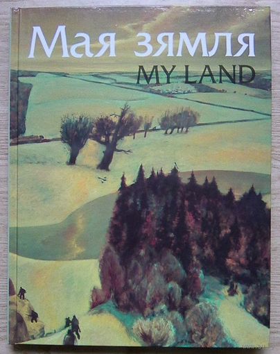 Мая зямля. Жывапіс беларускіх мастакоў. My Land. Paintings of Belarusian Artists. На беларускай і англійскай мовах