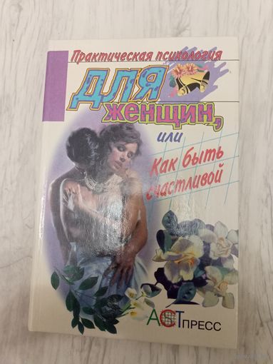 Практическая психология для женщин или как быть счастливой