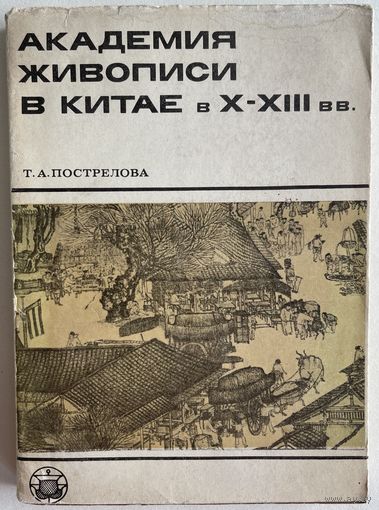 Т.А. Пострелова. Академия живописи в Китае в X-XIII вв. Серия: Культура народов востока. М. Наука 1976г. 352 с., ил. Мягкая обложка, суперобложка