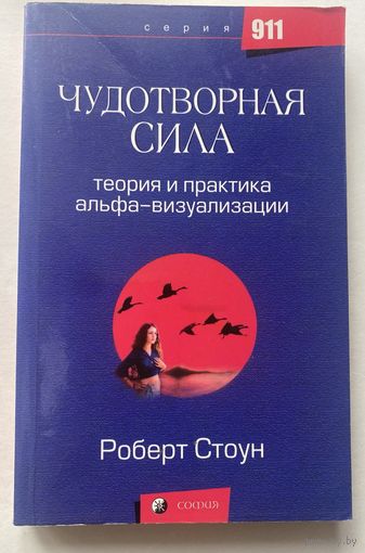 Стоун Роберт. Чудотворная сила. Теория и практика альфа - визуализации. /Серия "911" М.: София 2007г.