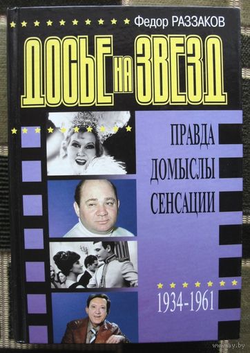 Досье на звезд.  Правда, домыслы, сенсации. 1934 – 1961. Федор Раззаков.