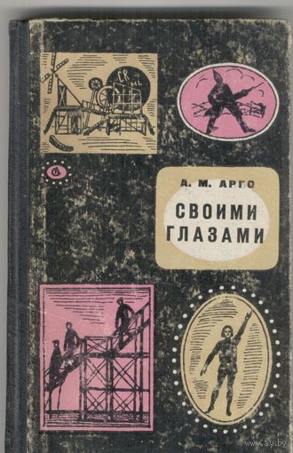 Своими глазами.  А.М.Арго. О встрече автора с выдающими деятелями советской культуры и искусства. Сов.писатель, 1965 г. 230 стр.