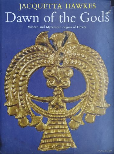 Jacquetta Hawkes "Dawn of the Gods. Minoan and Mycenaean origins of Greece" - Жакетта Хоукс "Заря Богов. Минойско-Микенское происхождение Греции" 1968