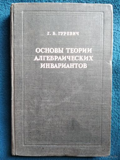 Г.Б. Гуревич Основы теории алгебраических инвариантов.  1948 год