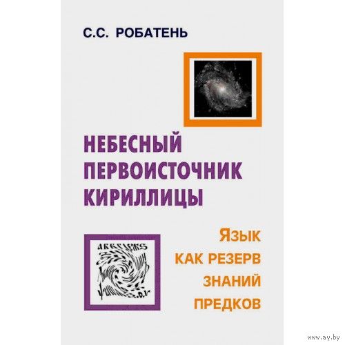 Робатень С.С. Небесный первоисточник кириллицы. Язык как резерв знаний предков