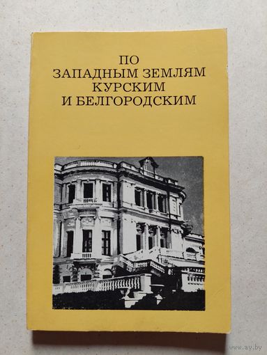 ПО ЗАПАДНЫМ ЗЕМЛЯМ КУРСКИМ И БЕЛГОРОДСКИМ // Серия: Дороги к прекрасному