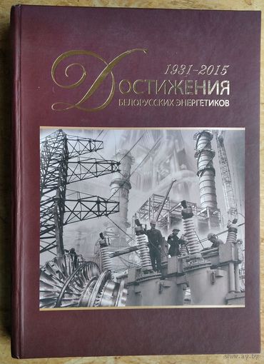 Достижения белорусских энергетиков. 1931-2015: к 85-летию отечественной энергетики.