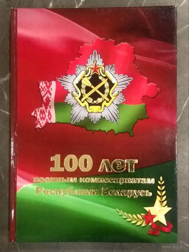 100 лет Военным Комиссариатам Республики Беларусь * 2014 год * тираж 220 шт * Твёрдый Переплёт * 302 страницы