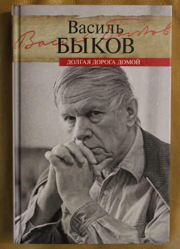 Василь Быков "Долгая дорога домой", Васіль Быкаў "Доўгая дарога дадому", переводчик Валентин Тарас твердый переплет, шитый блок, прекрасно иллюстрированная книга воспоминаний  знаменитого писателя
