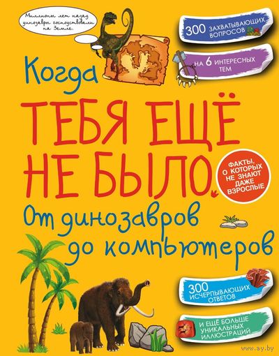Когда тебя еще не было. От динозавров до компьютеров. Занимательная энциклопедия ///