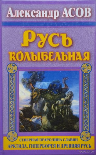 Русь колыбельная. Северная прародина славян. Арктида, Гиперборея и Древняя Русь