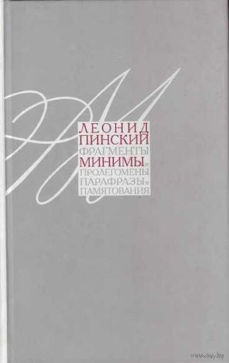 Пинский Леонид.   Минимы. Фрагменты, минимы и пролегомены. Парафразы и памятования. /СПб.: Издательство Ивана Лимбаха  2007г.