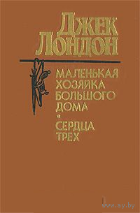 Джек Лондон. Маленькая хозяйка Большого дома. Сердца трех