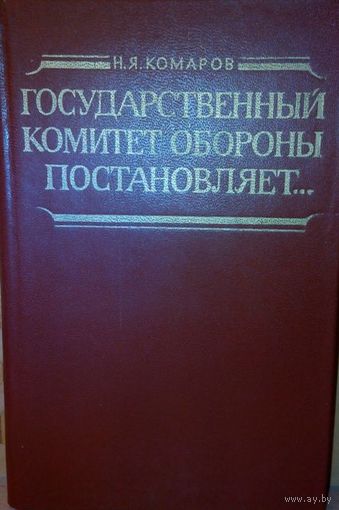 Н.Я. Комаров "Государственный комитет обороны постановляет ... Документы, воспоминания, комментарии".