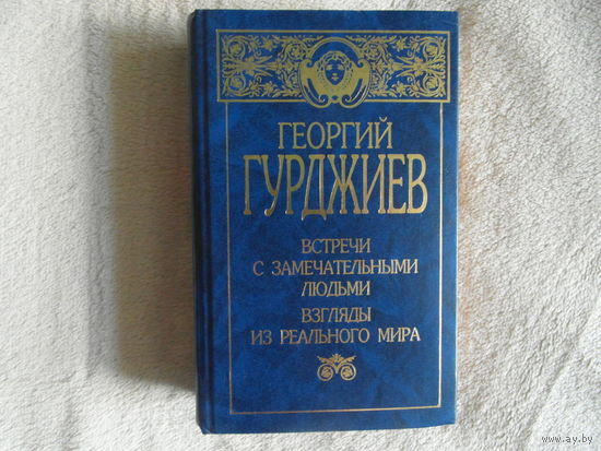 Гурджиев Георгий. Встречи с замечательными людьми. Взгляды из реального мира. Минск. ООО Кузьма. 2000г.