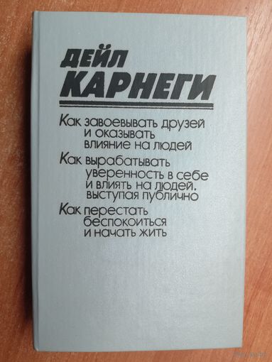 Дейл Карнеги "Как завоевывать друзей и оказывать влияние на людей. Как вырабатывать уверенность в себе и влиять на людей, выступая публично. Как перестать беспокоится и начать жить"
