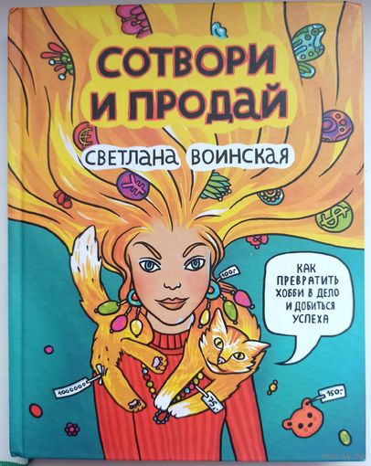 Сотвори и продай. Как превратить хобби в Дело и добиться успеха. Светлана Воинская