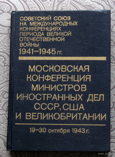 Московская конференция министров иностранных дел СССР, США и Великобритании. 19-30 октября 1943г. Сборник документов. том 1