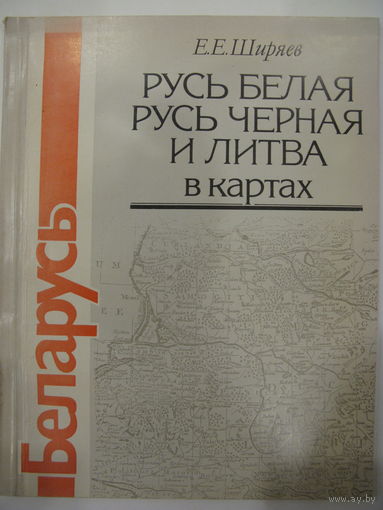 Русь белая, Русь черная и Литва в картах. Е.Е. Ширяев.