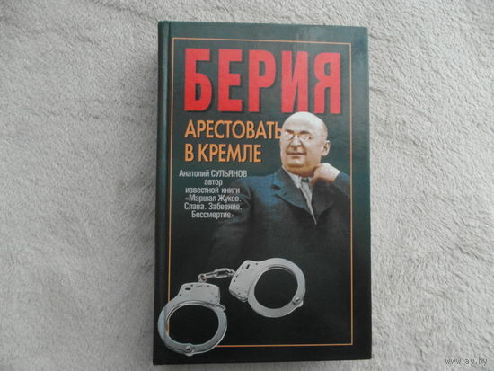 Сульянов А.К. Берия. Арестовать в Кремле: Историческая хроника Минск Харвест 2005г.