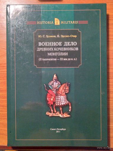 Военное дело древних кочевников Монголии (II тысячелетие - III век до н. э.) . Худяков, Н. Эрдэнэ-Очир Серия Historia Militaris 2011 тв. пер.