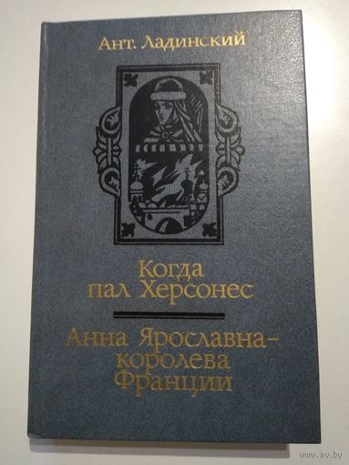 Ант. Ладинский. Когда пал Херсонес. Анна Ярославна- королева Франции.
